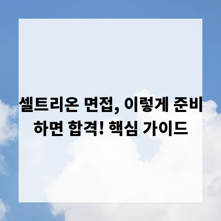 셀트리온 면접, 이렇게 준비하면 합격! 핵심 가이드