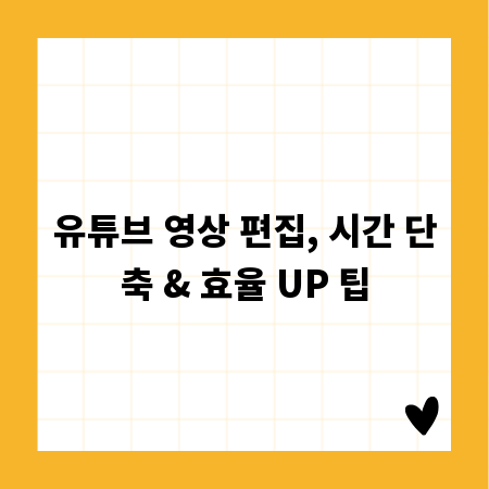 유튜브 영상 편집, 시간 단축 & 효율 UP 팁