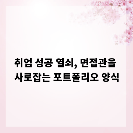 취업 성공 열쇠, 면접관을 사로잡는 포트폴리오 양식