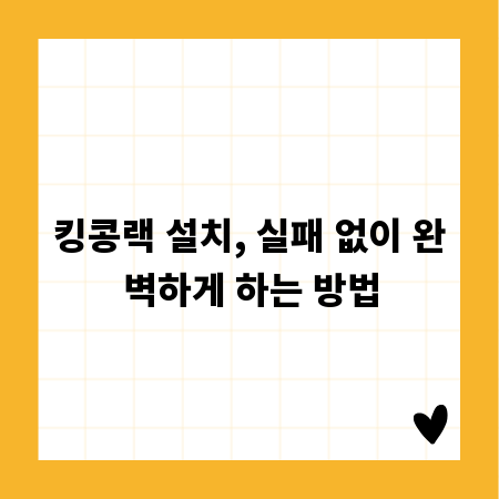킹콩랙 설치, 실패 없이 완벽하게 하는 방법