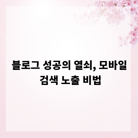 블로그 성공의 열쇠, 모바일 검색 노출 비법
