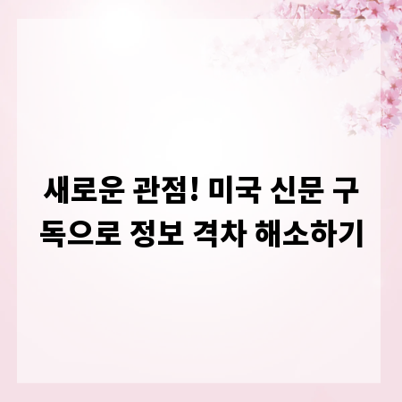 새로운 관점! 미국 신문 구독으로 정보 격차 해소하기