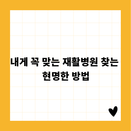 내게 꼭 맞는 재활병원 찾는 현명한 방법