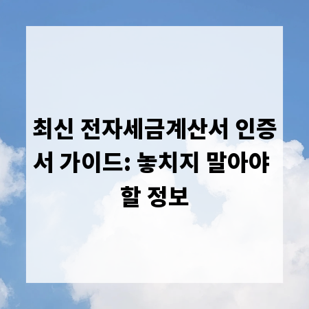 최신 전자세금계산서 인증서 가이드: 놓치지 말아야 할 정보
