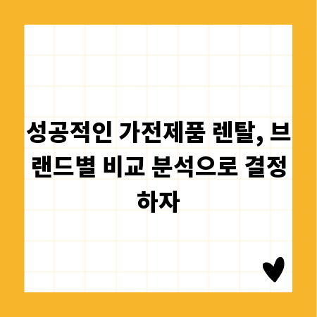 성공적인 가전제품 렌탈, 브랜드별 비교 분석으로 결정하자