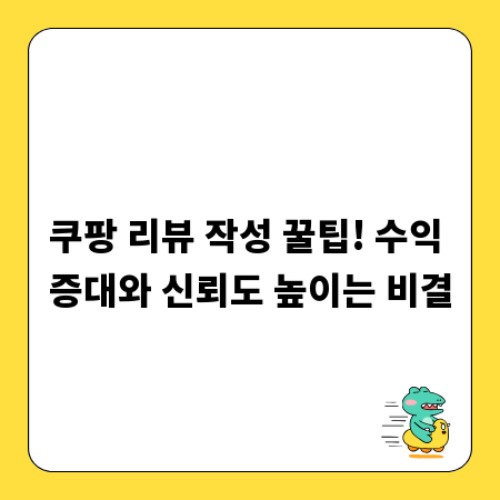 쿠팡 리뷰 작성 꿀팁! 수익 증대와 신뢰도 높이는 비결