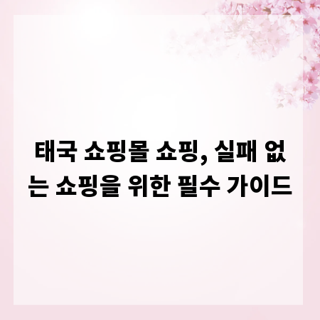 태국 쇼핑몰 쇼핑, 실패 없는 쇼핑을 위한 필수 가이드