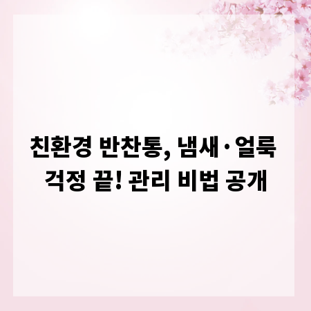 친환경 반찬통, 냄새&middot;얼룩 걱정 끝! 관리 비법 공개