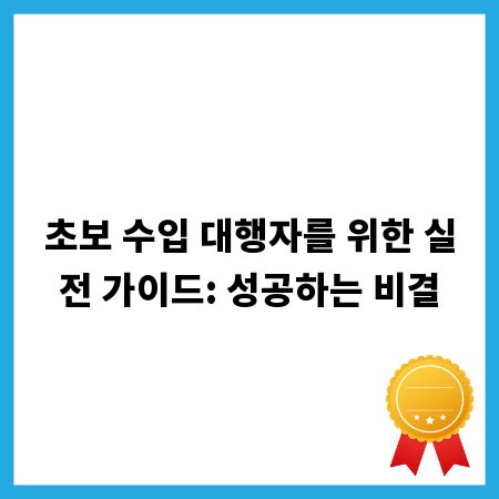 초보 수입 대행자를 위한 실전 가이드: 성공하는 비결