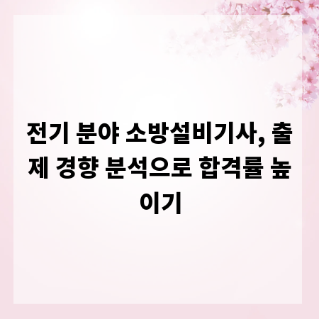 전기 분야 소방설비기사, 출제 경향 분석으로 합격률 높이기