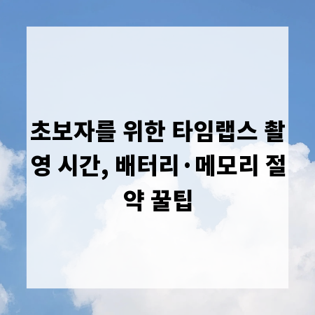 초보자를 위한 타임랩스 촬영 시간, 배터리·메모리 절약 꿀팁
