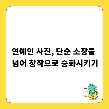 연예인 사진, 단순 소장을 넘어 창작으로 승화시키기