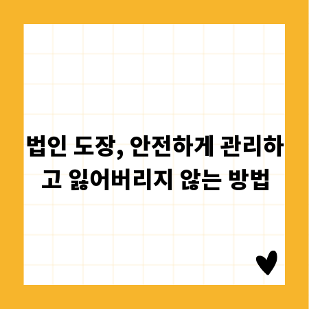 법인 도장, 안전하게 관리하고 잃어버리지 않는 방법