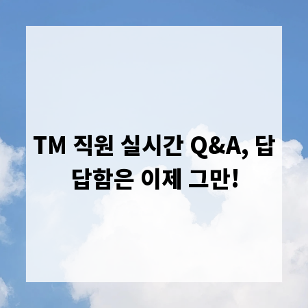 TM 직원 실시간 Q&A, 답답함은 이제 그만!
