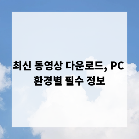 최신 동영상 다운로드, PC 환경별 필수 정보