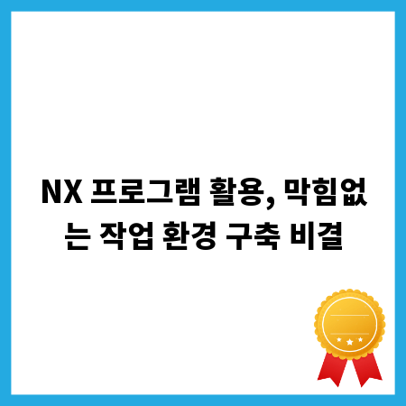 NX 프로그램 활용, 막힘없는 작업 환경 구축 비결