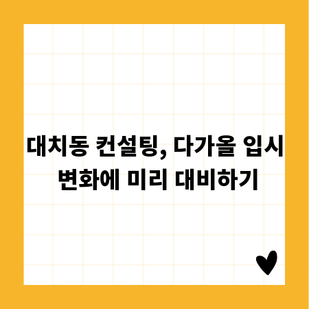대치동 컨설팅, 다가올 입시 변화에 미리 대비하기