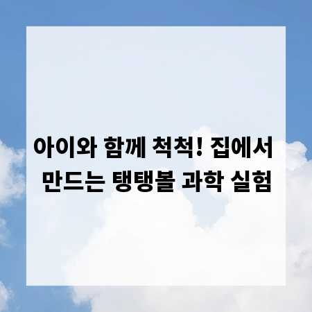 아이와 함께 척척! 집에서 만드는 탱탱볼 과학 실험