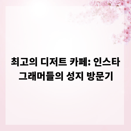 최고의 디저트 카페: 인스타그래머들의 성지 방문기