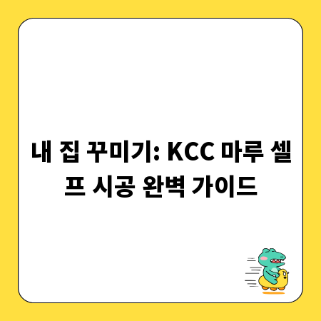 내 집 꾸미기: KCC 마루 셀프 시공 완벽 가이드
