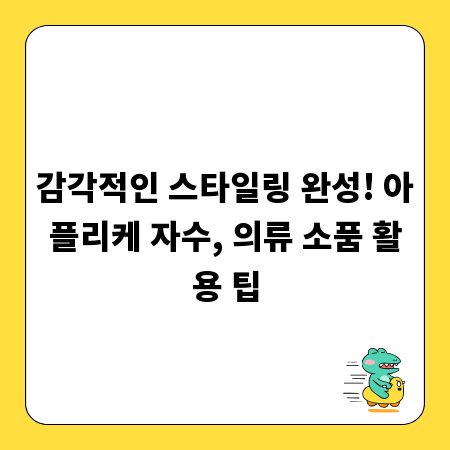 감각적인 스타일링 완성! 아플리케 자수, 의류 소품 활용 팁