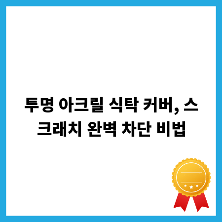 투명 아크릴 식탁 커버, 스크래치 완벽 차단 비법