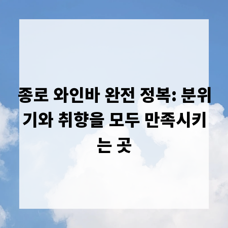 종로 와인바 완전 정복: 분위기와 취향을 모두 만족시키는 곳