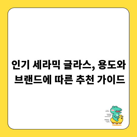 인기 세라믹 글라스, 용도와 브랜드에 따른 추천 가이드