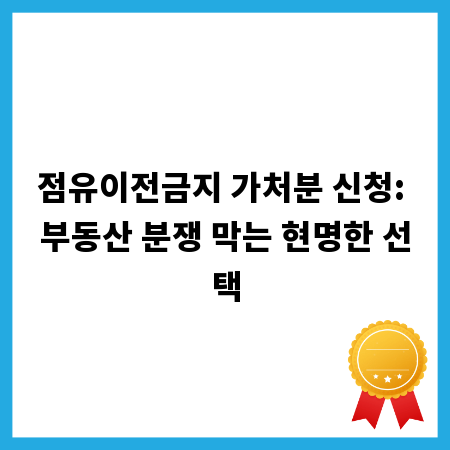 점유이전금지 가처분 신청: 부동산 분쟁 막는 현명한 선택