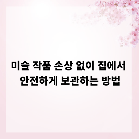 미술 작품 손상 없이 집에서 안전하게 보관하는 방법