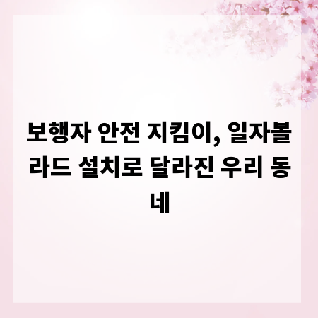 보행자 안전 지킴이, 일자볼라드 설치로 달라진 우리 동네