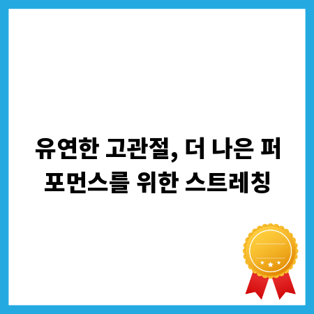 유연한 고관절, 더 나은 퍼포먼스를 위한 스트레칭