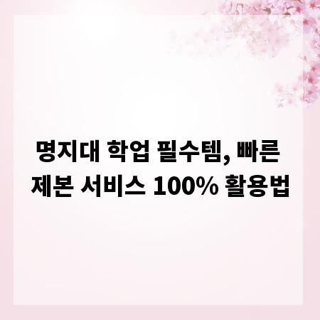 명지대 학업 필수템, 빠른 제본 서비스 100% 활용법