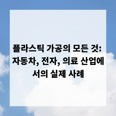 플라스틱 가공의 모든 것: 자동차, 전자, 의료 산업에서의 실제 사례