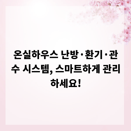 온실하우스 난방&middot;환기&middot;관수 시스템, 스마트하게 관리하세요!