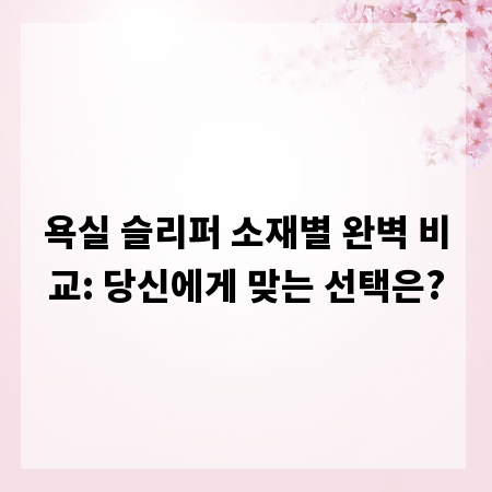 욕실 슬리퍼 소재별 완벽 비교: 당신에게 맞는 선택은?