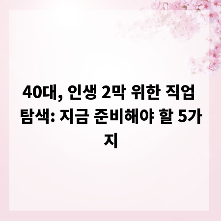 40대, 인생 2막 위한 직업 탐색: 지금 준비해야 할 5가지
