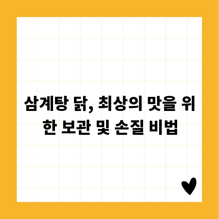 삼계탕 닭, 최상의 맛을 위한 보관 및 손질 비법