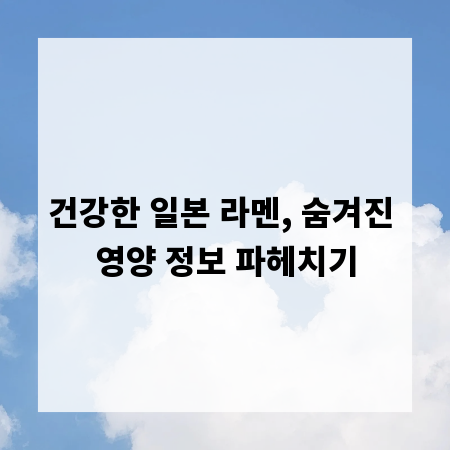 건강한 일본 라멘, 숨겨진 영양 정보 파헤치기