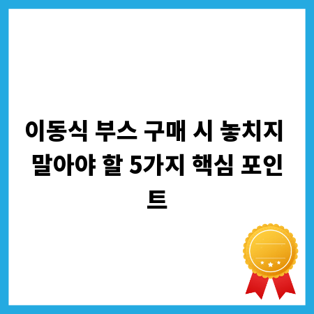 이동식 부스 구매 시 놓치지 말아야 할 5가지 핵심 포인트