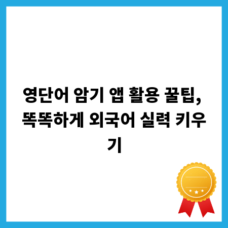 영단어 암기 앱 활용 꿀팁, 똑똑하게 외국어 실력 키우기