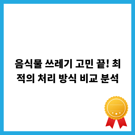 음식물 쓰레기 고민 끝! 최적의 처리 방식 비교 분석