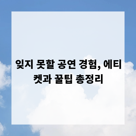 잊지 못할 공연 경험, 에티켓과 꿀팁 총정리