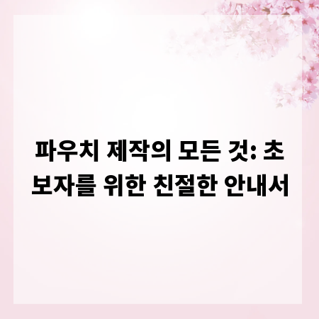 파우치 제작의 모든 것: 초보자를 위한 친절한 안내서