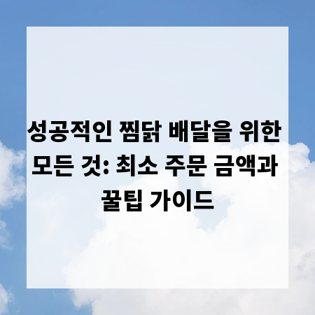 성공적인 찜닭 배달을 위한 모든 것: 최소 주문 금액과 꿀팁 가이드