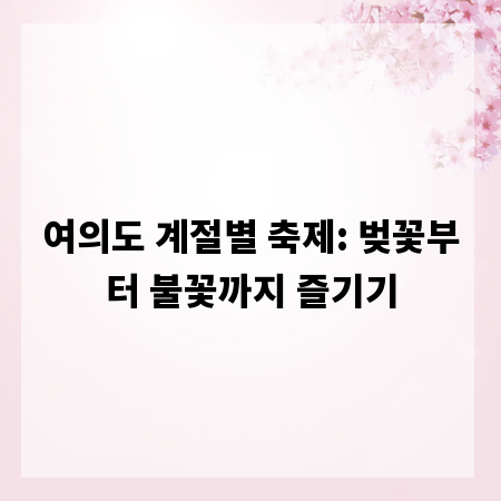 여의도 계절별 축제: 벚꽃부터 불꽃까지 즐기기