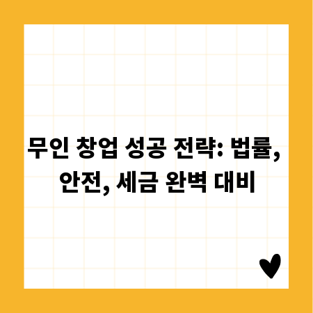 무인 창업 성공 전략: 법률, 안전, 세금 완벽 대비