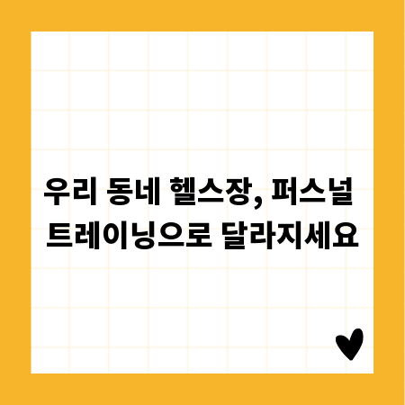 우리 동네 헬스장, 퍼스널 트레이닝으로 달라지세요