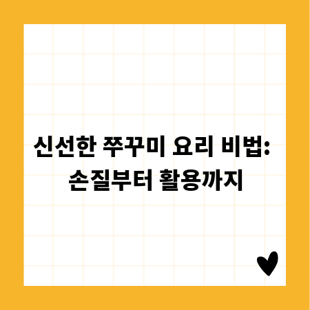 신선한 쭈꾸미 요리 비법: 손질부터 활용까지
