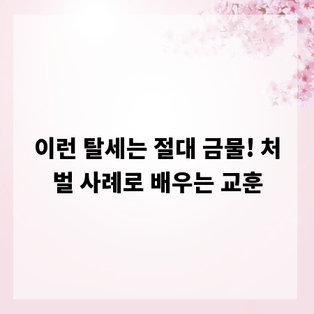 이런 탈세는 절대 금물! 처벌 사례로 배우는 교훈